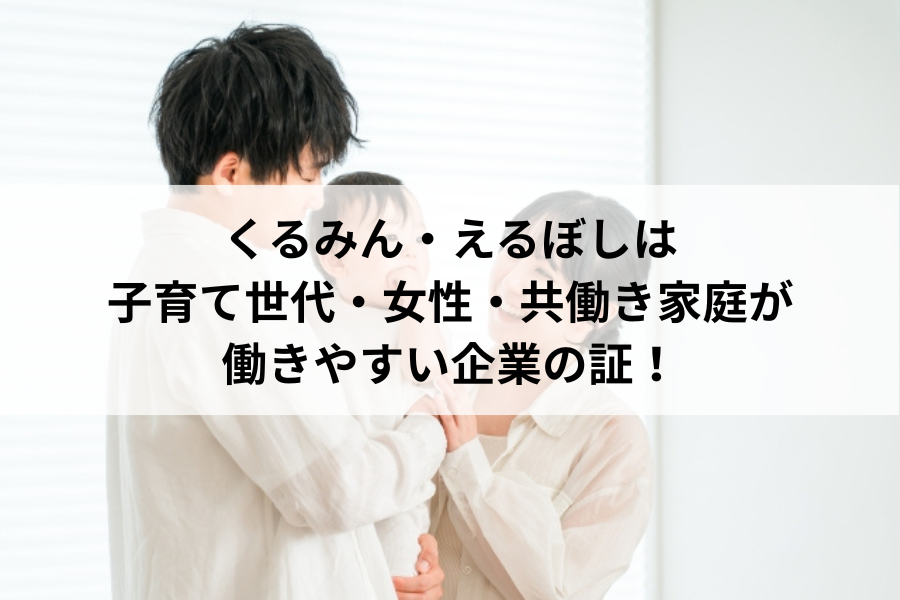 くるみん・えるぼしは子育て世代・女性・共働き家庭が働きやすい企業の証！